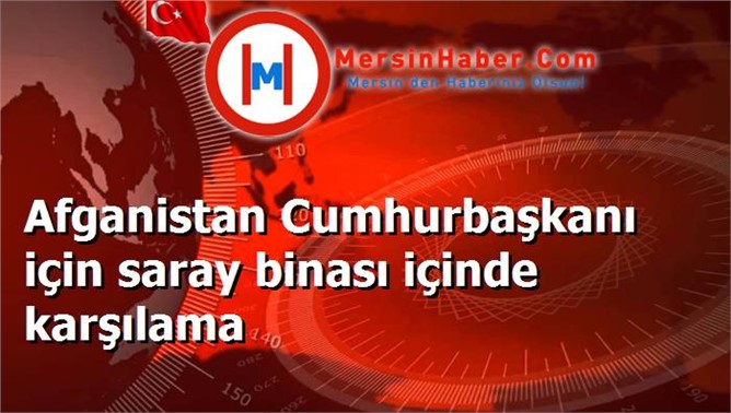 Afganistan Cumhurbaşkanı için saray binası içinde karşılama