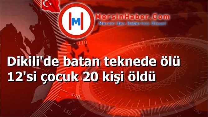 Dikili'de batan teknede ölü 12'si çocuk 20 kişi öldü