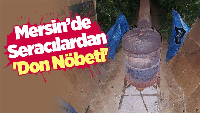 Mersin’de Seracılardan 'Don Nöbeti'