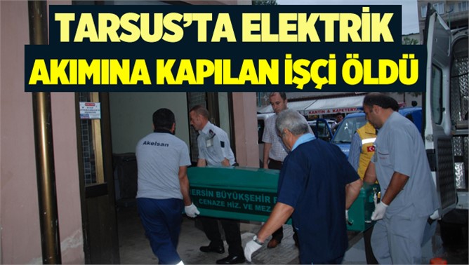 Tarsus'ta elektrik akımına kapılan Yunus Şahin hayatını kaybetti