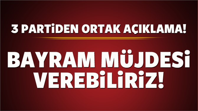 Üç partiden açıklama! Bayram müjdesi verebiliriz