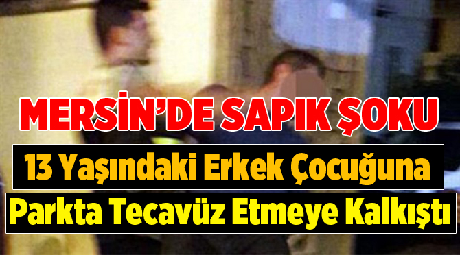 Mersin'de erkek çocuğuna tecavüz girişimi..Suçüstü yakalandı