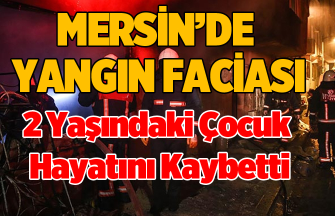 Mersin’de yangın, 2 yaşındaki çocuk yaşamını yitirdi