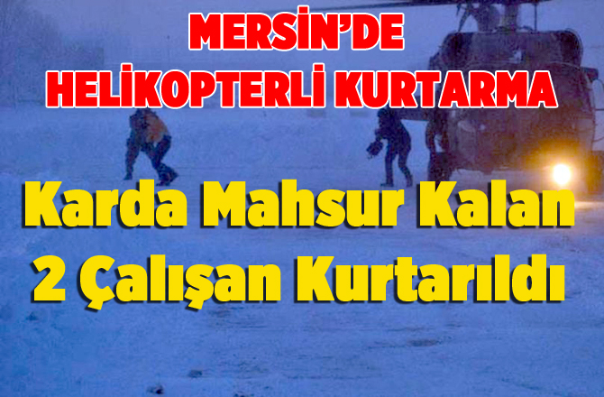 Karda Mahsur Kalan 2 Çalışan Helikopterle Kurtarıldı