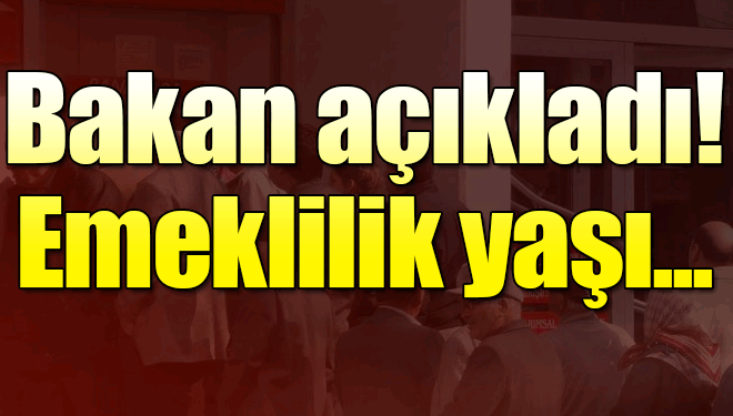 Bakan'dan 'emeklilik yaşı' açıklaması..İŞTE DETAYLAR