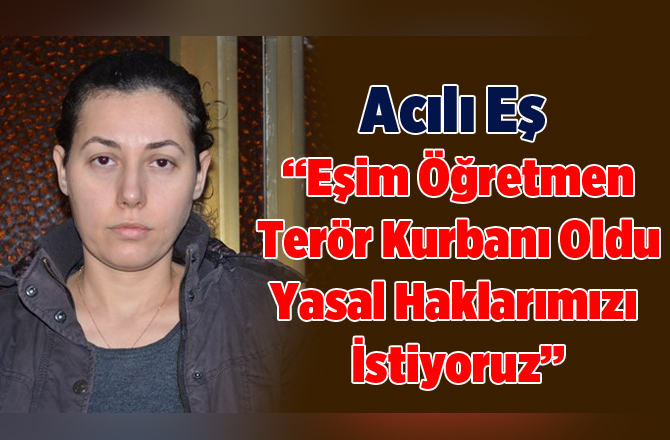 Hayatını Kaybeden Öğretmen Eşi Zehra Uçar, yasal haklarını arıyor