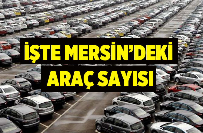 İşte Mersin’deki son araç sayısı