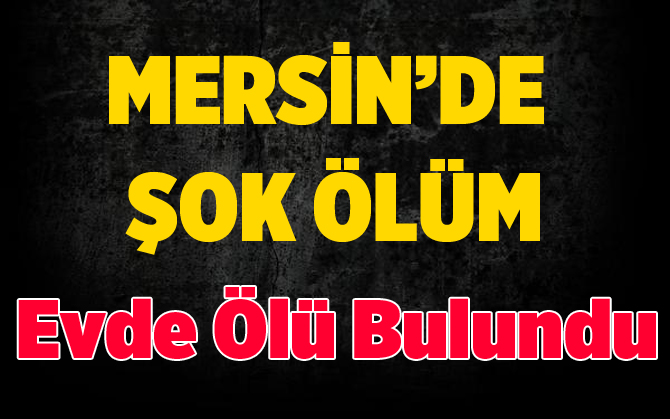 Mersin'de Bir Kişi Evde Ölü Bulundu