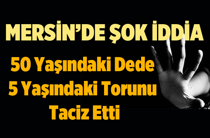 Mersin'de Dede Toruna Taciz Etti İddiası