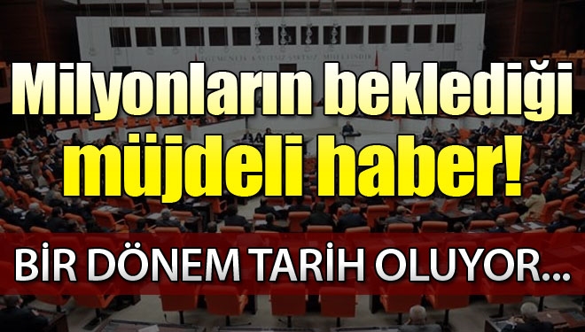 Milyonların beklediği tasarı Meclis`te!