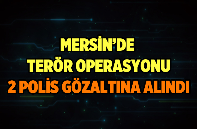 Mersin'de FETÖ Operasyonunda 2 Polis Gözaltına Alındı