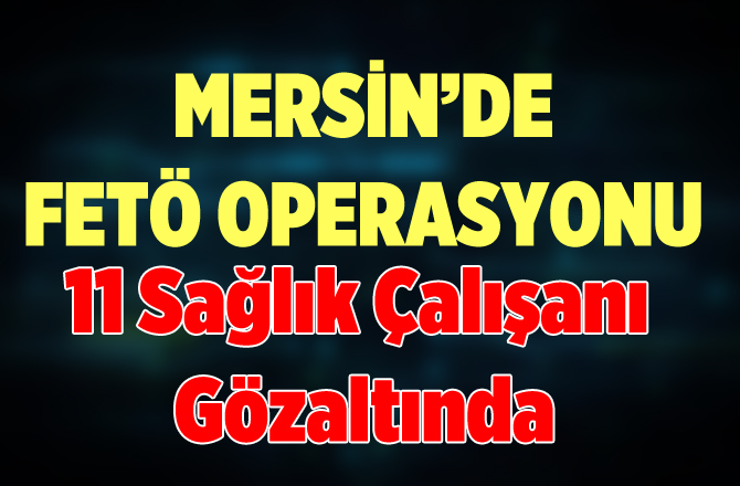 Tarsus'ta Sağlık Çalışanlarına FETÖ Operasyonu