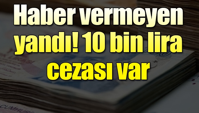 Haber vermeyen yandı! 10 bin lira ceza kesildi