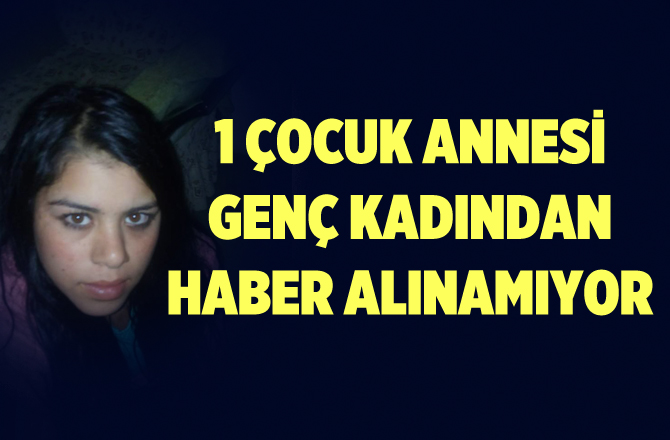 Bir Çocuk Annesi Genç Kadından Haber Alınamıyor