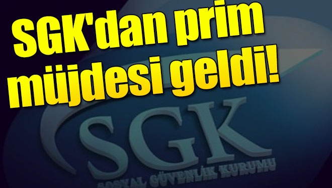 SGK'dan prim müjdesi geldi!