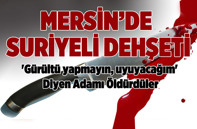 Mersin'de Suriyeliler, Kendilerini Uyaran Adamı Öldürdüler