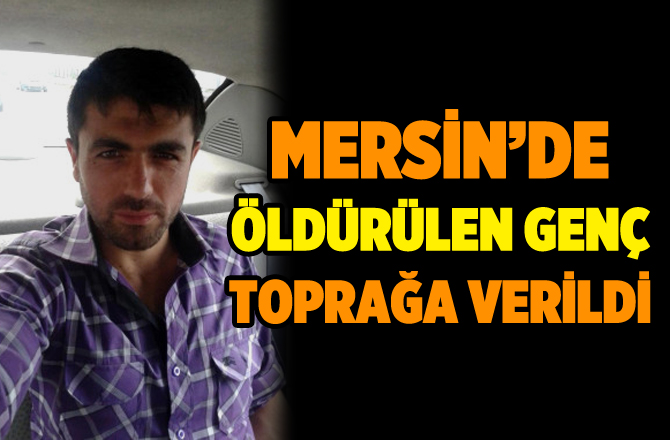 Mersin'de Suriyeliler Tarafından Öldürülen Genç Toprağa Verildi