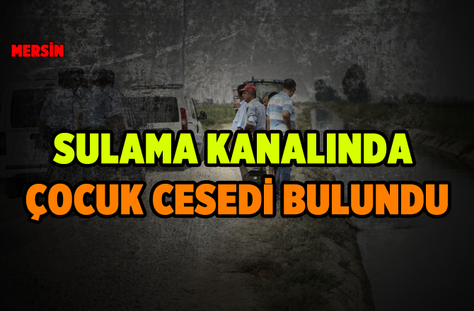 Mersin'de Sulama Kanalında 9 Yaşındaki Çocuğun Cesedi Bulundu