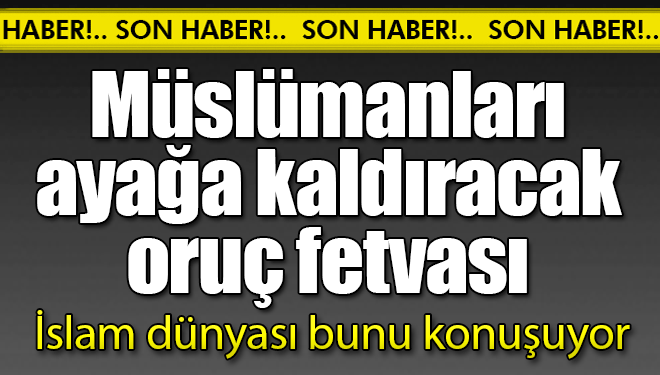 İslam Dünyasını Ayağa Kaldıracak Oruç Fetvası