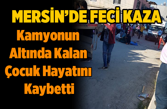 Mersin'de Kamyonun Altında Kalan Çocuk Hayatını Kaybetti