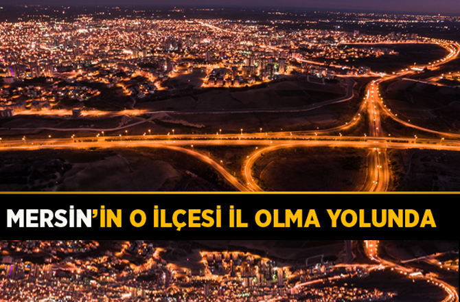 Mersin'in O ilçesi İl Olma Yolunda