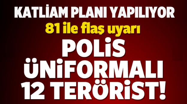 Katliam planı! Polis üniformalı 12 terörist