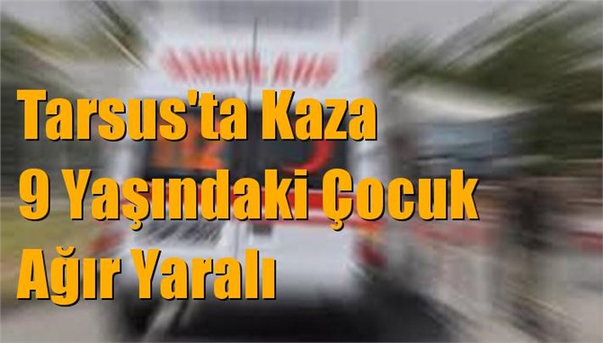 Tarsus'ta Kaza, 9 Yaşındaki Çocuk Ağır Yaralandı