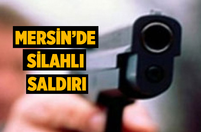 Mersin'de Silahlı Saldırı