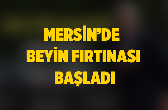 Mersin'de Beyin Fırtınası Başladı