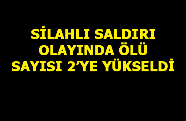 Silahlı Saldırı Olayında, Ölü Sayısı 2'ye Yükseldi