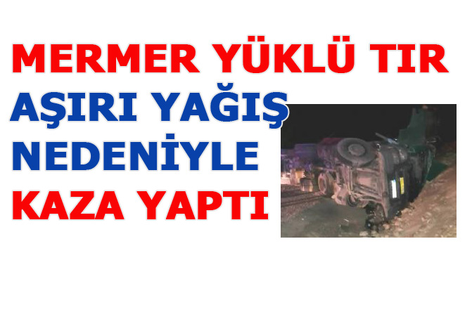 Mermer Yüklü TIR Aşırı Yağış Nedeniyle Kaza Yaptı