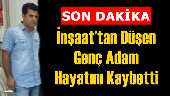 İnşaattan Düşen Genç Adam Hayatını Kaybetti, Cenazesi Otopsinin Ardından Toprağa Verilecek