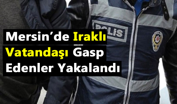 Mersin'de Irak Vatandaşını Gasp Eden Şüpheliler Yakaladı