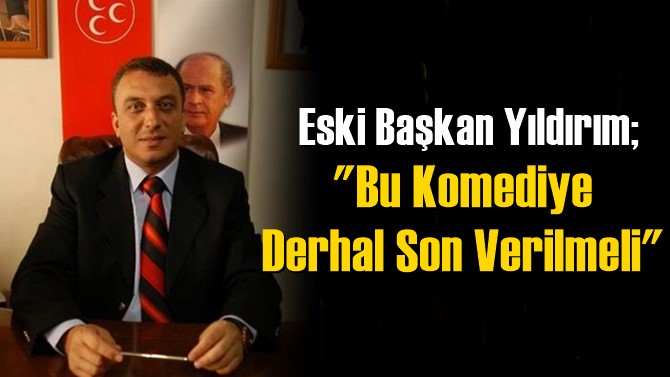 Eski Başkan Yıldırım; "Bu Komediye Derhal Son Verilmeli"