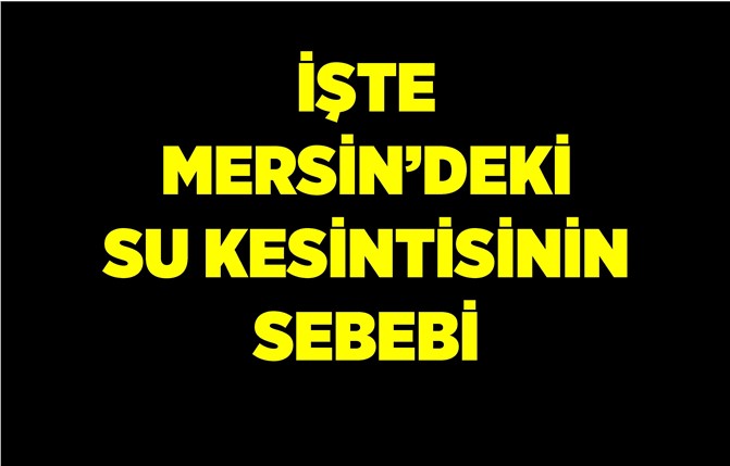 İşte Mersin'deki Su Kesintisinin Sebebi