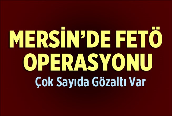 Mersin'de FETÖ operasyonu