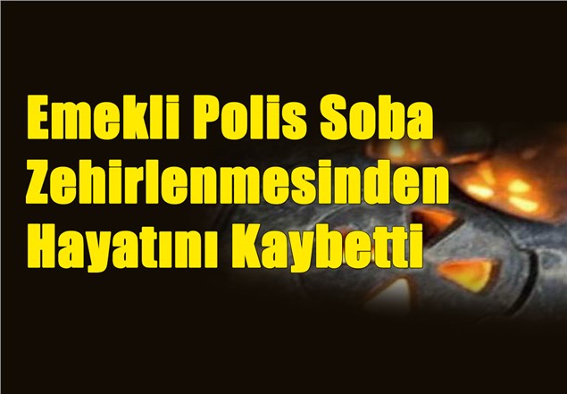 Mersin'de Emekli Polis Soba Zehirlenmesinden Hayatını Kaybetti