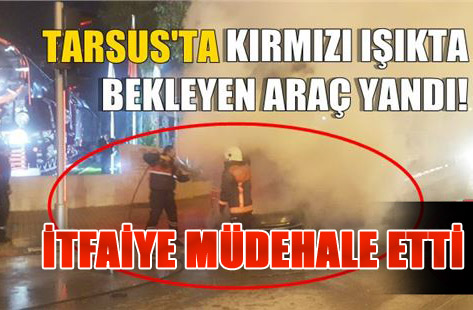 Tarsus’ta Kırmızı Işıkta Bekleyen Araç Yandı