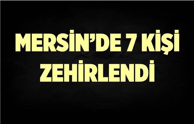 Mersin'de 7 Kişi Zehirlendi