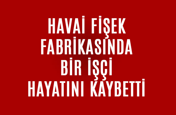 Mersinli İşçi Hayatını Kaybetti, Havai Fişek Fabrikasında Ölüm