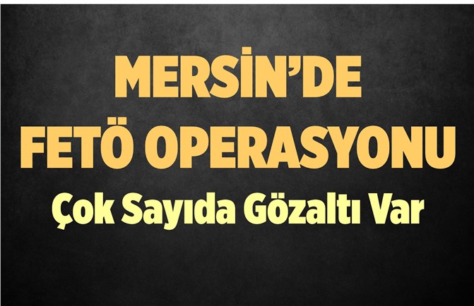 Mersin'de FETÖ Operasyonu