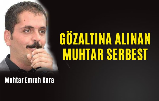 Gözaltına Alınan Muhtar Emrah Kara Serbest