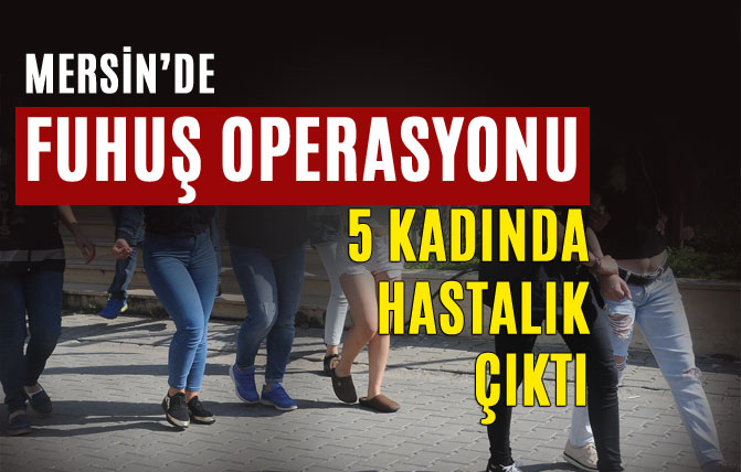 Mersin'de 4 Otel ve 3 Gazinoya Fuhuş Operasyonu, 5 Kadın Hastalıklı Çıktı