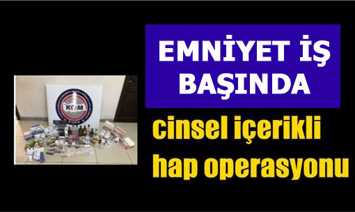 Tarsus ve Mersin’de Cinsel İçerikli Hap Operasyonu