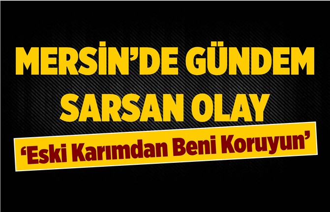 Mersin'de Yaşayan Adam, Eski Karısından Korunmak İçin Yardım İstiyor