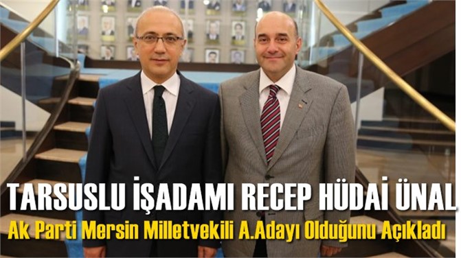 Tarsuslu İşadamı Ak Parti Mersin Milletvekili Aday Adayı Oldu. Recep Hüdai Ünal