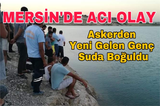 Boğulma Olayı, Mersin'de Askerden Yeni Gelen Genç Suda Boğuldu