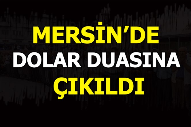 Mersin'de Yağmur Değil, Dolar Duasına Çıkıldı