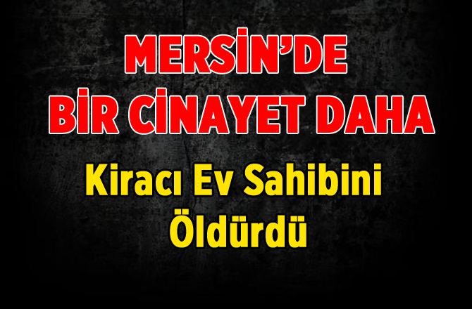 Mersin'de Cinayet! Kiracı Ev Sahibini Öldürdü