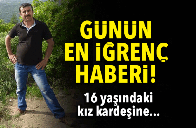 Günün İğrenç Haber! Üvey Kız Kardeşine Cinsel İstismarda Bulundu